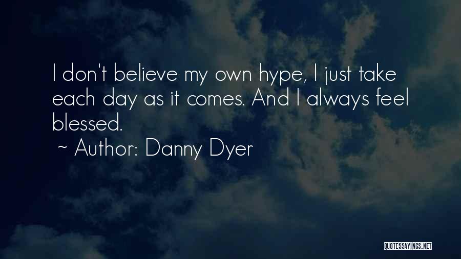 Danny Dyer Quotes: I Don't Believe My Own Hype, I Just Take Each Day As It Comes. And I Always Feel Blessed.