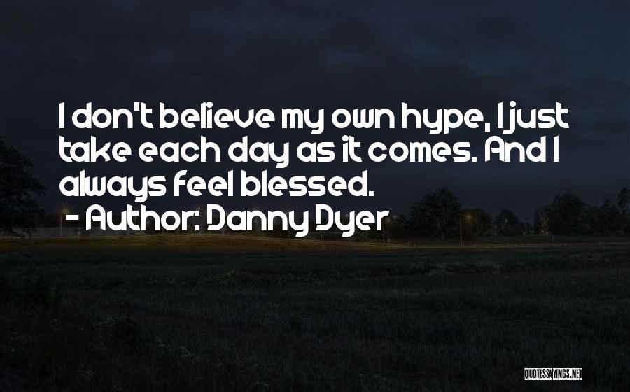 Danny Dyer Quotes: I Don't Believe My Own Hype, I Just Take Each Day As It Comes. And I Always Feel Blessed.