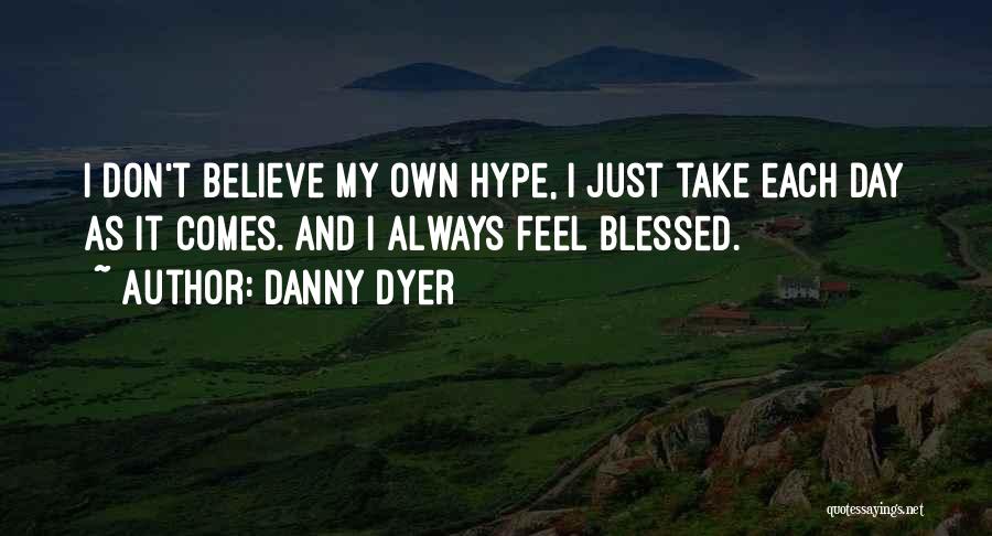 Danny Dyer Quotes: I Don't Believe My Own Hype, I Just Take Each Day As It Comes. And I Always Feel Blessed.