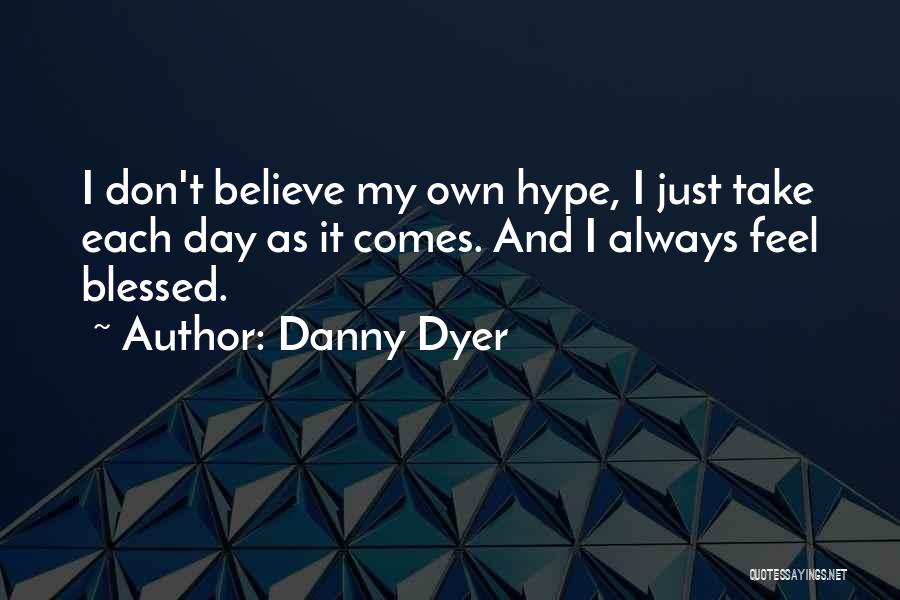 Danny Dyer Quotes: I Don't Believe My Own Hype, I Just Take Each Day As It Comes. And I Always Feel Blessed.