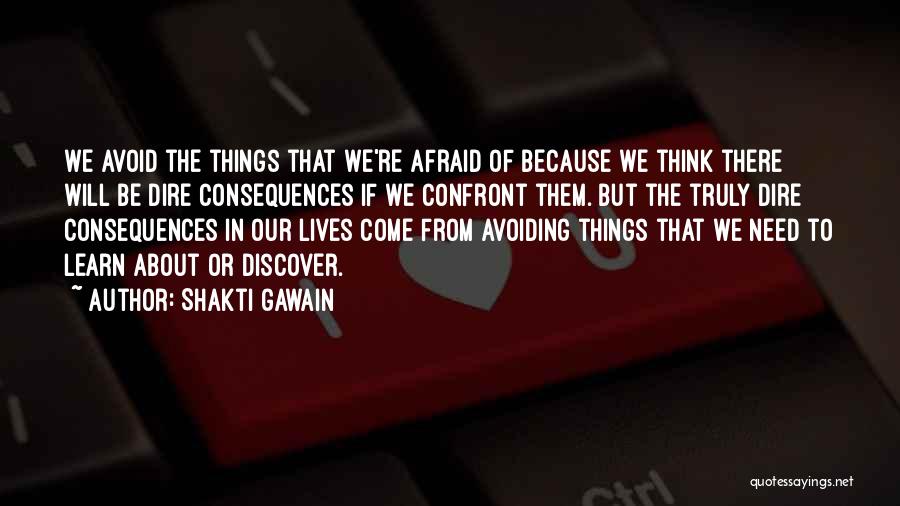 Shakti Gawain Quotes: We Avoid The Things That We're Afraid Of Because We Think There Will Be Dire Consequences If We Confront Them.