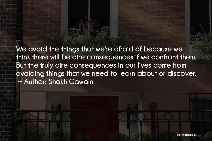 Shakti Gawain Quotes: We Avoid The Things That We're Afraid Of Because We Think There Will Be Dire Consequences If We Confront Them.