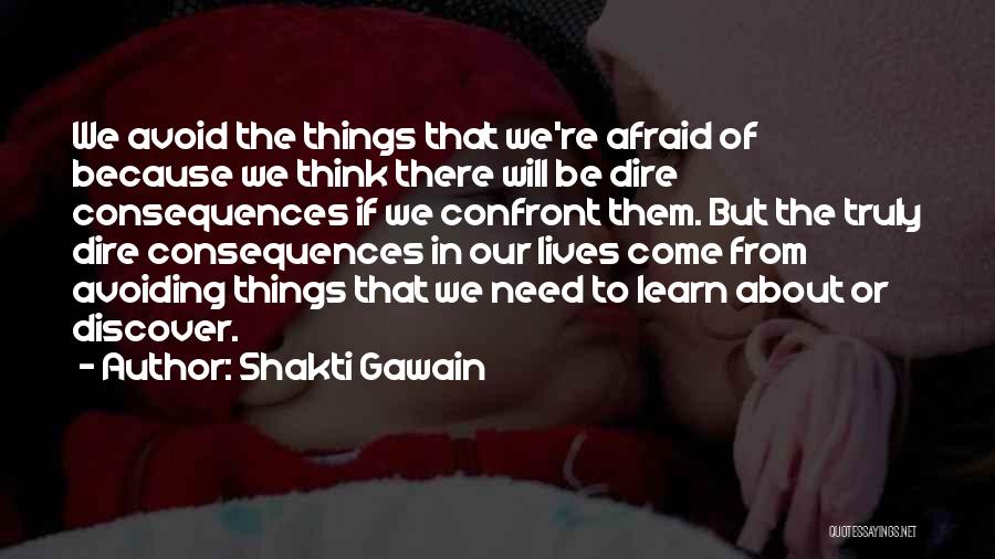 Shakti Gawain Quotes: We Avoid The Things That We're Afraid Of Because We Think There Will Be Dire Consequences If We Confront Them.