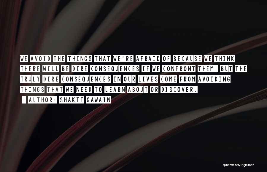 Shakti Gawain Quotes: We Avoid The Things That We're Afraid Of Because We Think There Will Be Dire Consequences If We Confront Them.