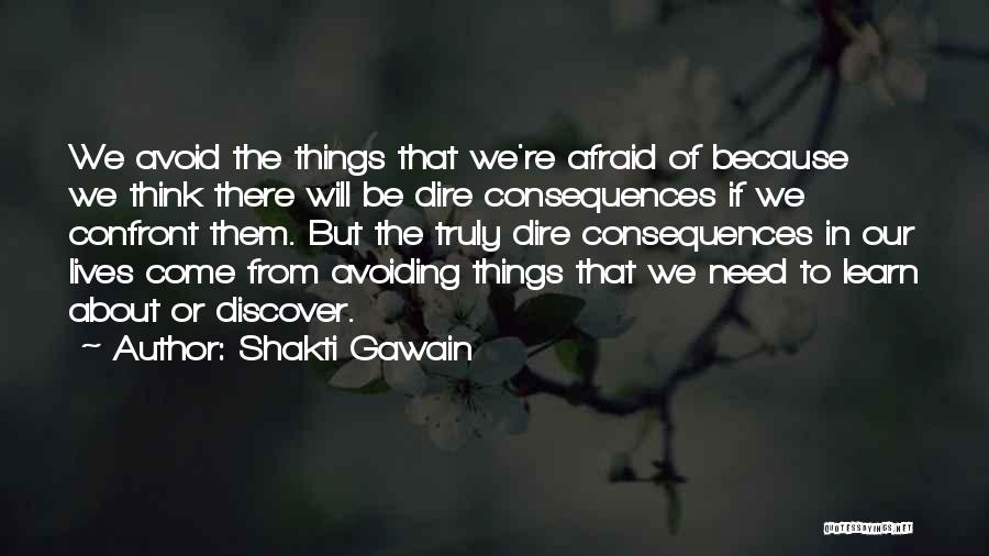 Shakti Gawain Quotes: We Avoid The Things That We're Afraid Of Because We Think There Will Be Dire Consequences If We Confront Them.