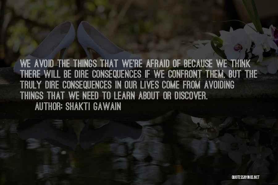Shakti Gawain Quotes: We Avoid The Things That We're Afraid Of Because We Think There Will Be Dire Consequences If We Confront Them.