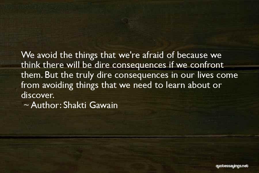 Shakti Gawain Quotes: We Avoid The Things That We're Afraid Of Because We Think There Will Be Dire Consequences If We Confront Them.