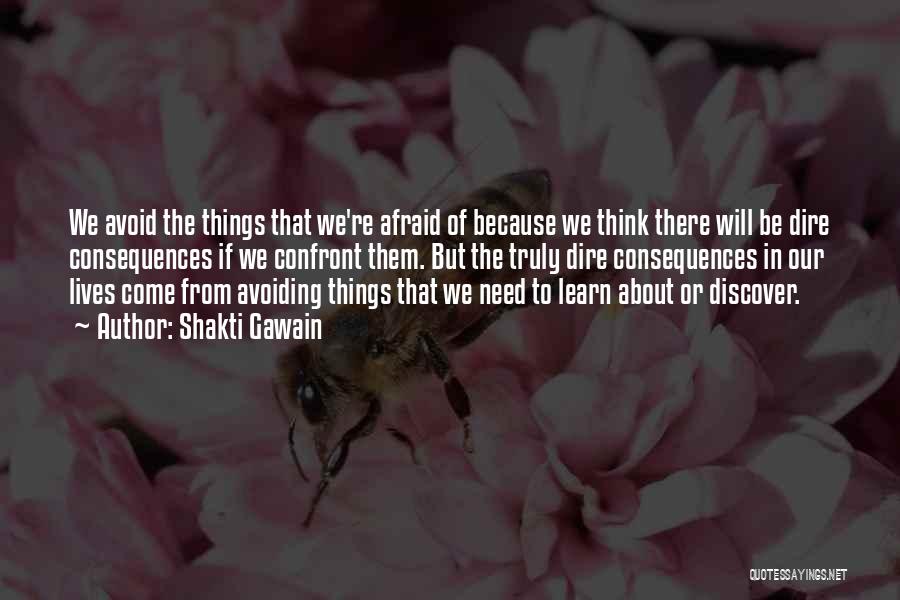 Shakti Gawain Quotes: We Avoid The Things That We're Afraid Of Because We Think There Will Be Dire Consequences If We Confront Them.