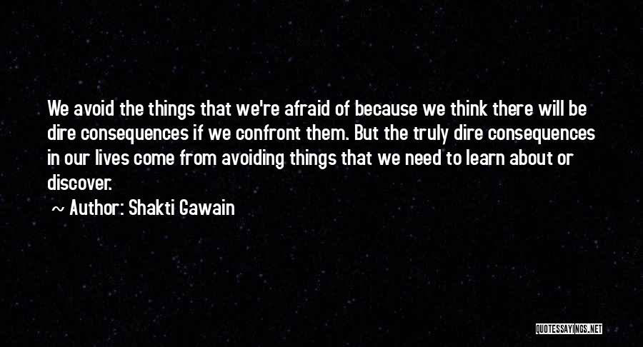 Shakti Gawain Quotes: We Avoid The Things That We're Afraid Of Because We Think There Will Be Dire Consequences If We Confront Them.