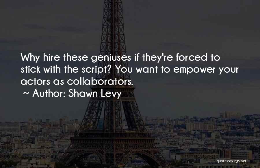 Shawn Levy Quotes: Why Hire These Geniuses If They're Forced To Stick With The Script? You Want To Empower Your Actors As Collaborators.