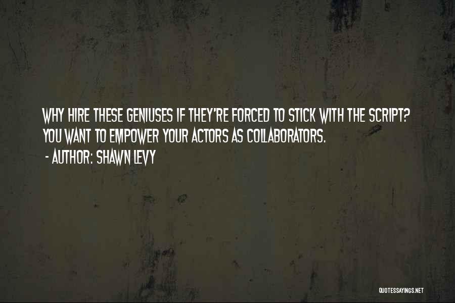 Shawn Levy Quotes: Why Hire These Geniuses If They're Forced To Stick With The Script? You Want To Empower Your Actors As Collaborators.