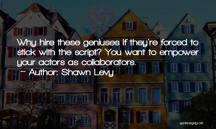 Shawn Levy Quotes: Why Hire These Geniuses If They're Forced To Stick With The Script? You Want To Empower Your Actors As Collaborators.