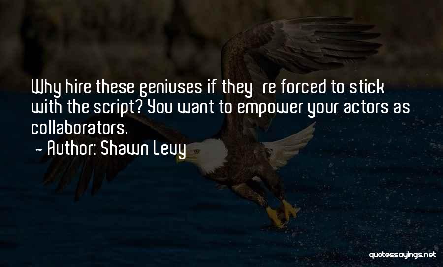 Shawn Levy Quotes: Why Hire These Geniuses If They're Forced To Stick With The Script? You Want To Empower Your Actors As Collaborators.