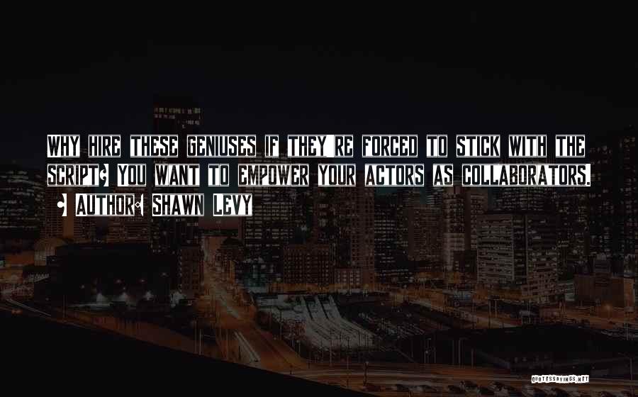 Shawn Levy Quotes: Why Hire These Geniuses If They're Forced To Stick With The Script? You Want To Empower Your Actors As Collaborators.