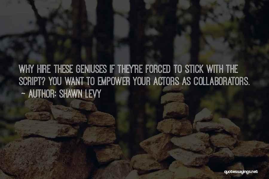 Shawn Levy Quotes: Why Hire These Geniuses If They're Forced To Stick With The Script? You Want To Empower Your Actors As Collaborators.