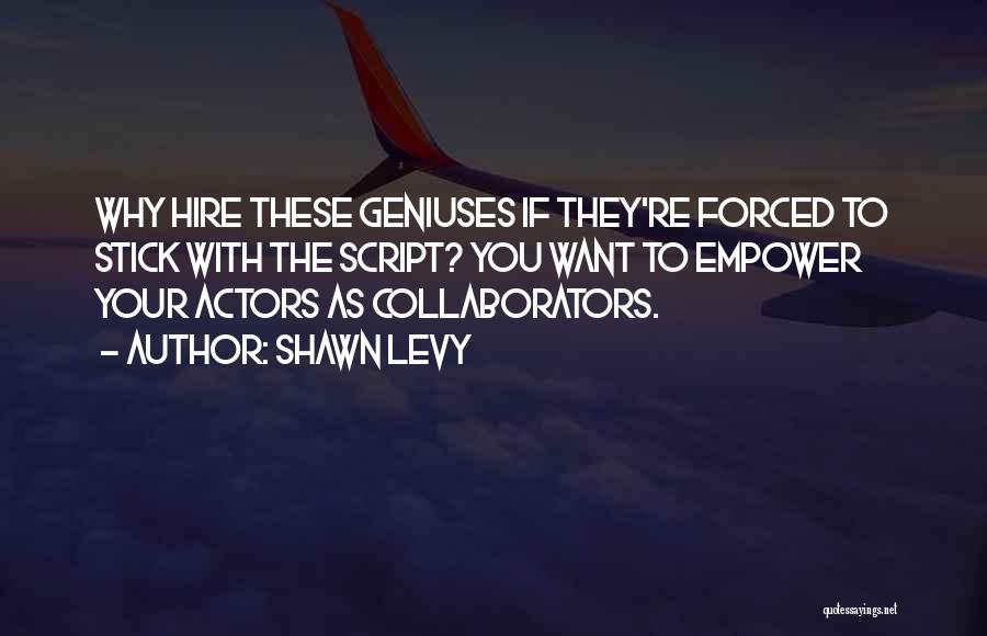 Shawn Levy Quotes: Why Hire These Geniuses If They're Forced To Stick With The Script? You Want To Empower Your Actors As Collaborators.