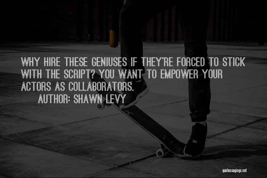 Shawn Levy Quotes: Why Hire These Geniuses If They're Forced To Stick With The Script? You Want To Empower Your Actors As Collaborators.