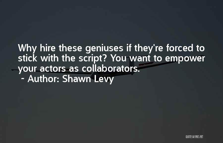 Shawn Levy Quotes: Why Hire These Geniuses If They're Forced To Stick With The Script? You Want To Empower Your Actors As Collaborators.