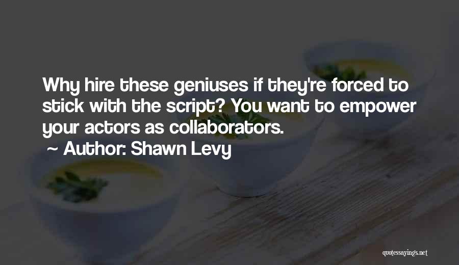 Shawn Levy Quotes: Why Hire These Geniuses If They're Forced To Stick With The Script? You Want To Empower Your Actors As Collaborators.