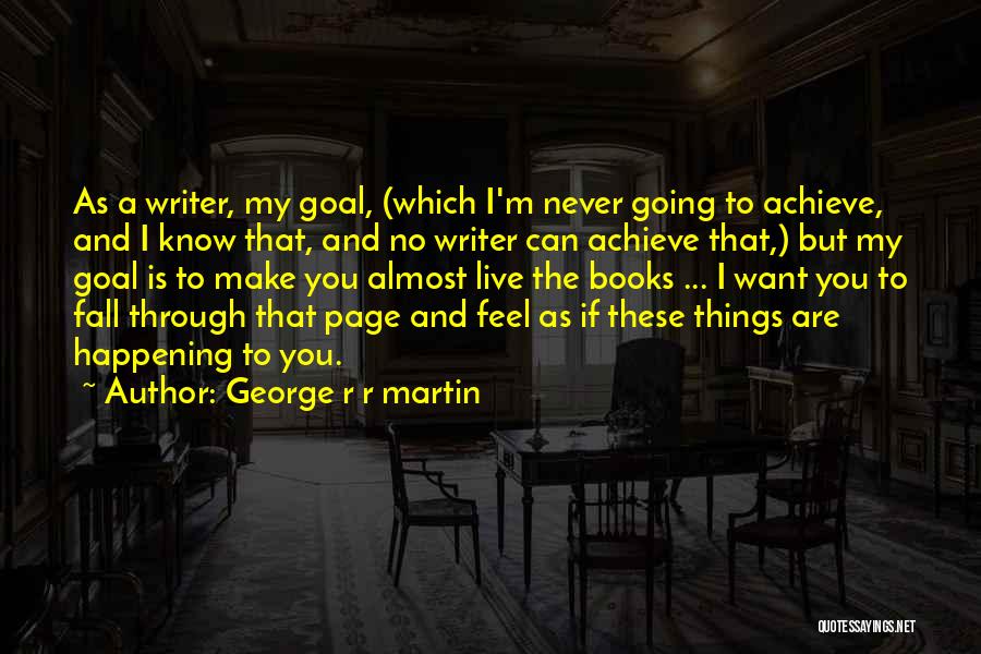 George R R Martin Quotes: As A Writer, My Goal, (which I'm Never Going To Achieve, And I Know That, And No Writer Can Achieve