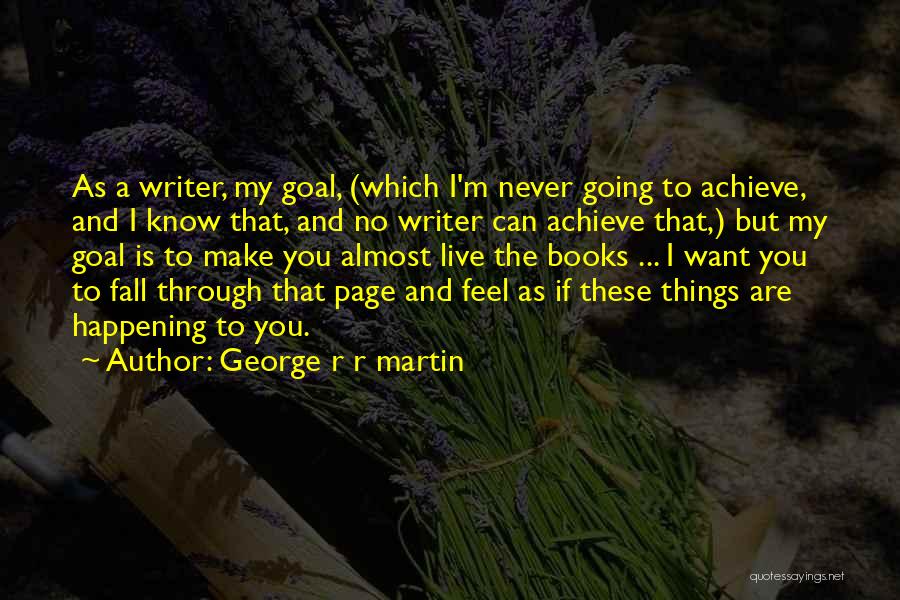 George R R Martin Quotes: As A Writer, My Goal, (which I'm Never Going To Achieve, And I Know That, And No Writer Can Achieve