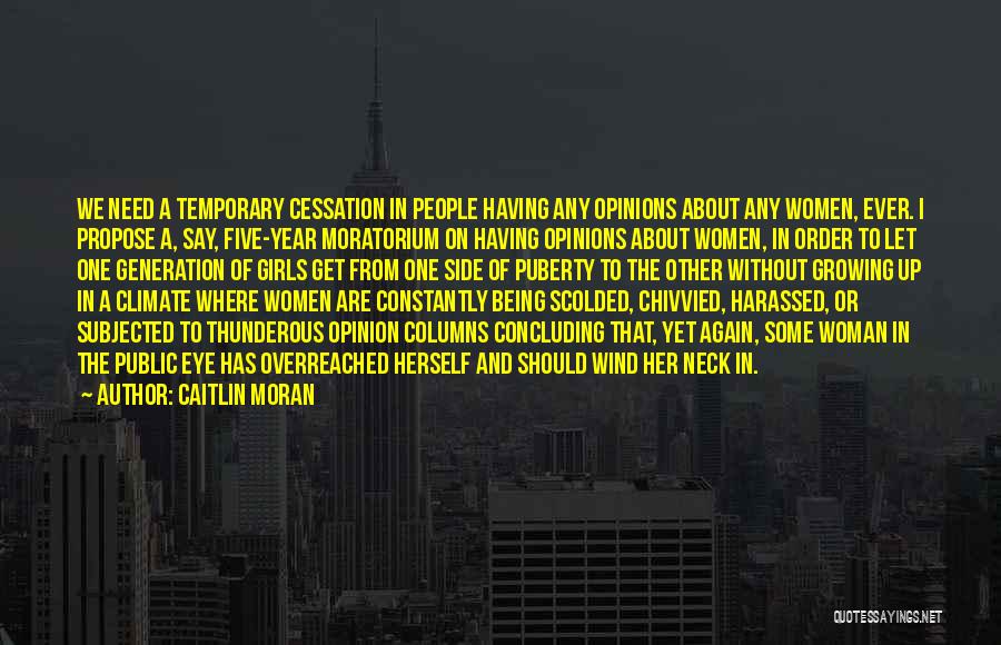 Caitlin Moran Quotes: We Need A Temporary Cessation In People Having Any Opinions About Any Women, Ever. I Propose A, Say, Five-year Moratorium