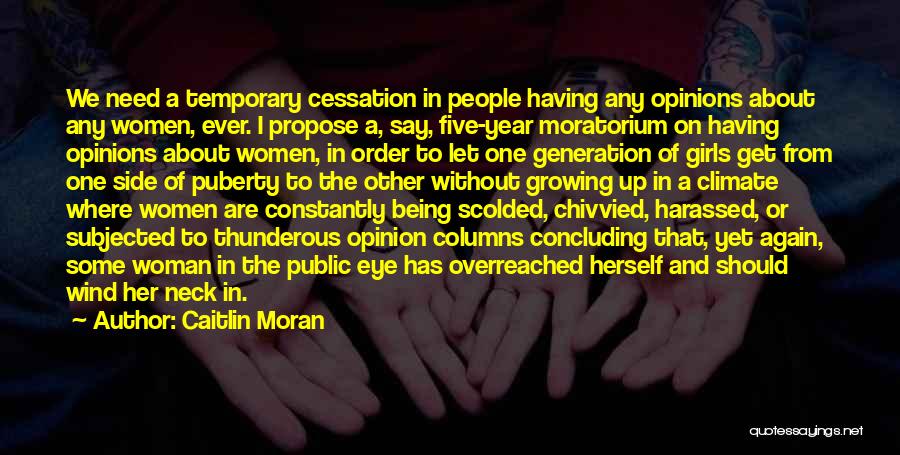 Caitlin Moran Quotes: We Need A Temporary Cessation In People Having Any Opinions About Any Women, Ever. I Propose A, Say, Five-year Moratorium