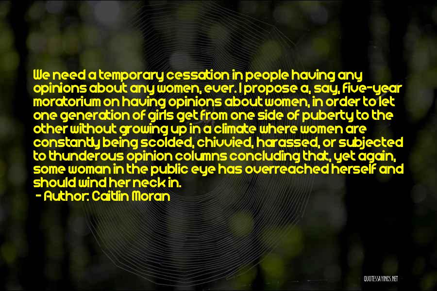 Caitlin Moran Quotes: We Need A Temporary Cessation In People Having Any Opinions About Any Women, Ever. I Propose A, Say, Five-year Moratorium
