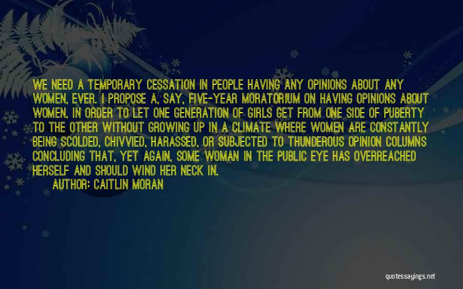 Caitlin Moran Quotes: We Need A Temporary Cessation In People Having Any Opinions About Any Women, Ever. I Propose A, Say, Five-year Moratorium
