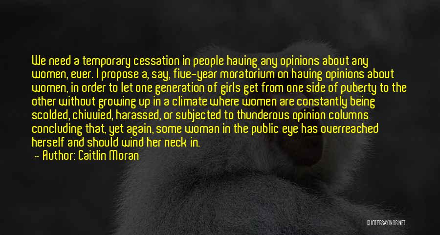 Caitlin Moran Quotes: We Need A Temporary Cessation In People Having Any Opinions About Any Women, Ever. I Propose A, Say, Five-year Moratorium