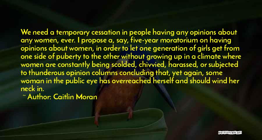 Caitlin Moran Quotes: We Need A Temporary Cessation In People Having Any Opinions About Any Women, Ever. I Propose A, Say, Five-year Moratorium