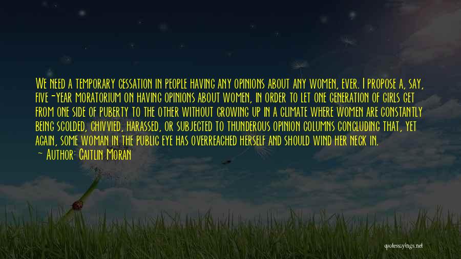 Caitlin Moran Quotes: We Need A Temporary Cessation In People Having Any Opinions About Any Women, Ever. I Propose A, Say, Five-year Moratorium