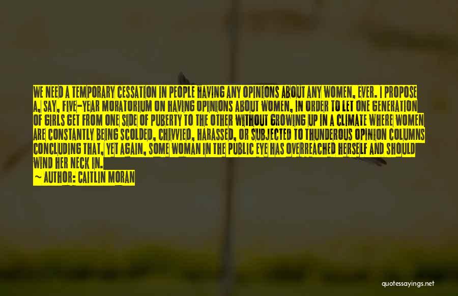 Caitlin Moran Quotes: We Need A Temporary Cessation In People Having Any Opinions About Any Women, Ever. I Propose A, Say, Five-year Moratorium