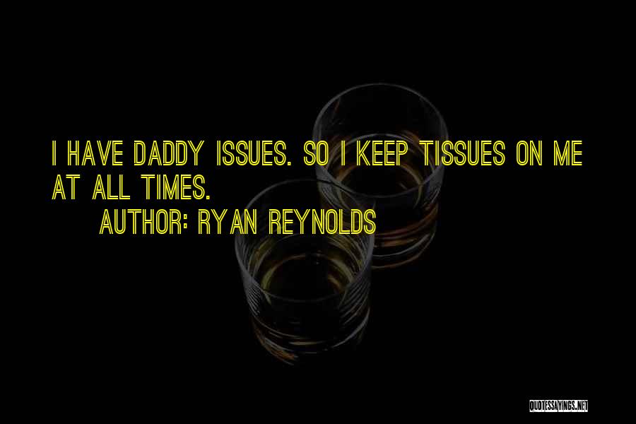 Ryan Reynolds Quotes: I Have Daddy Issues. So I Keep Tissues On Me At All Times.