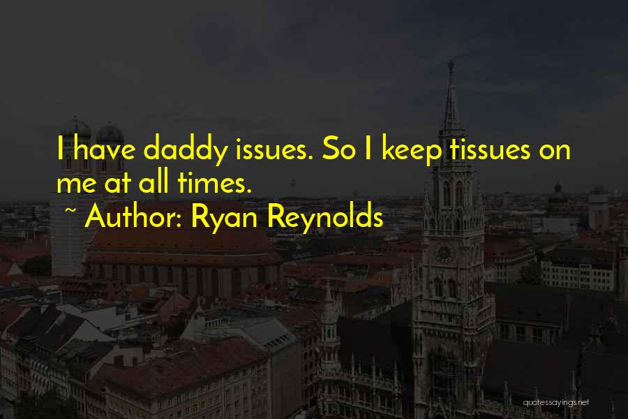 Ryan Reynolds Quotes: I Have Daddy Issues. So I Keep Tissues On Me At All Times.