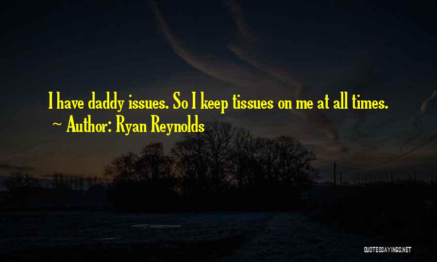 Ryan Reynolds Quotes: I Have Daddy Issues. So I Keep Tissues On Me At All Times.