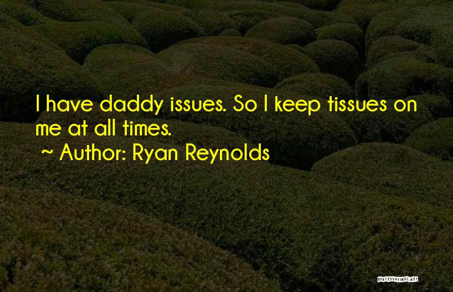 Ryan Reynolds Quotes: I Have Daddy Issues. So I Keep Tissues On Me At All Times.