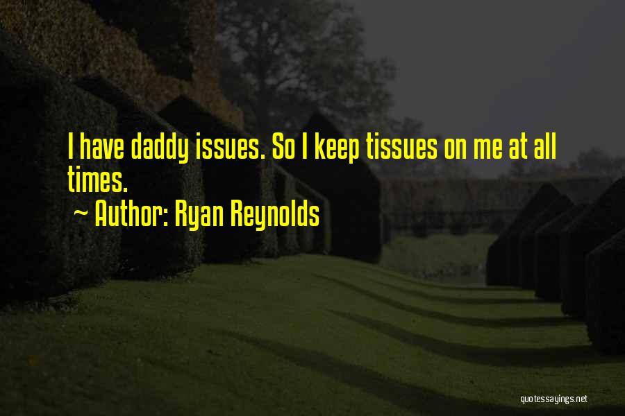 Ryan Reynolds Quotes: I Have Daddy Issues. So I Keep Tissues On Me At All Times.