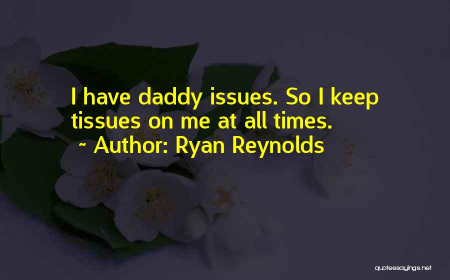 Ryan Reynolds Quotes: I Have Daddy Issues. So I Keep Tissues On Me At All Times.