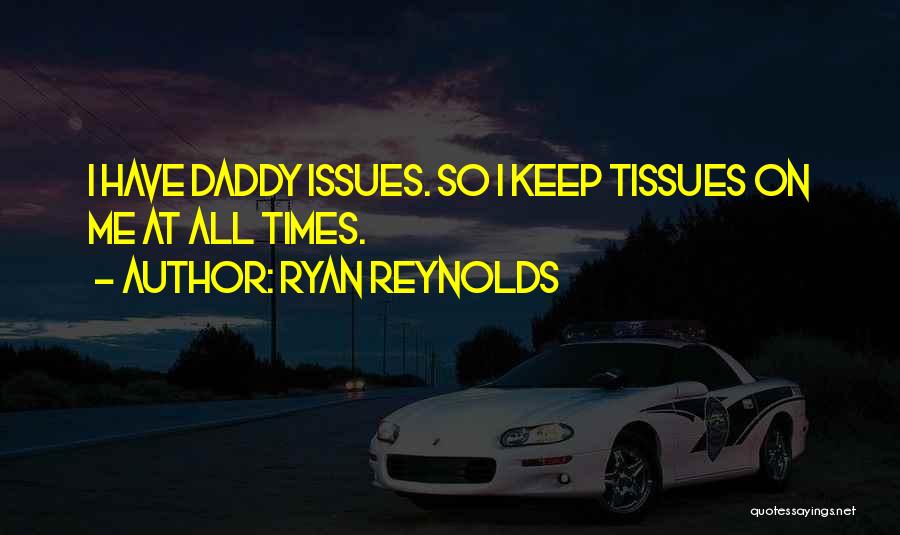 Ryan Reynolds Quotes: I Have Daddy Issues. So I Keep Tissues On Me At All Times.