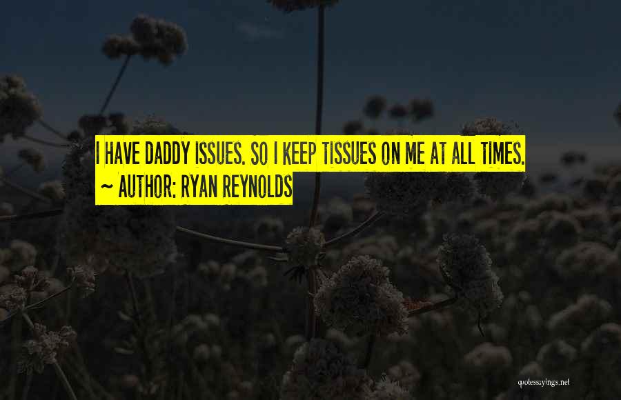 Ryan Reynolds Quotes: I Have Daddy Issues. So I Keep Tissues On Me At All Times.