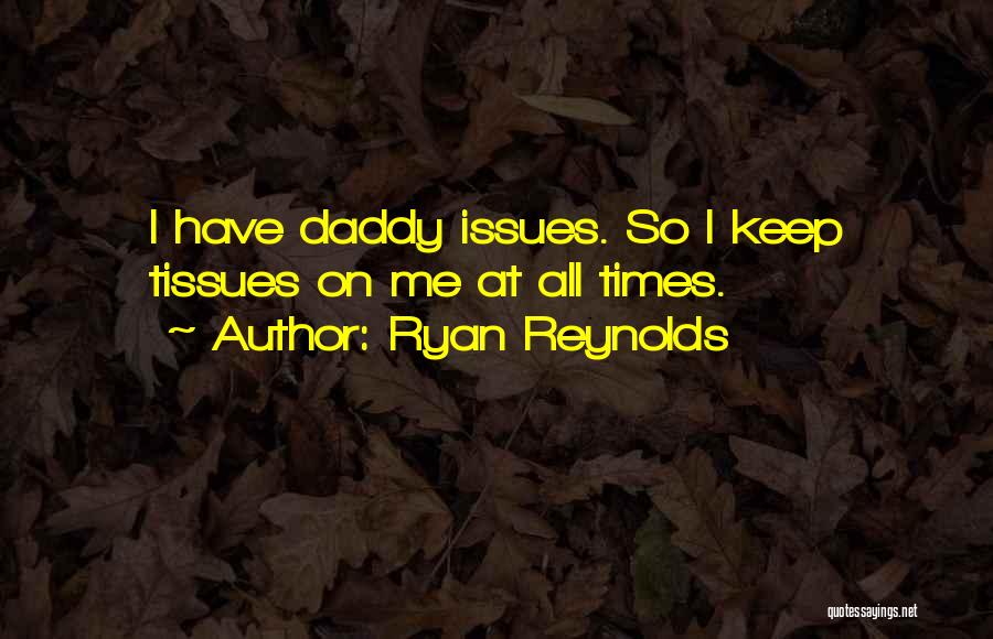 Ryan Reynolds Quotes: I Have Daddy Issues. So I Keep Tissues On Me At All Times.