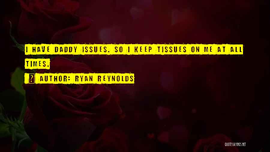 Ryan Reynolds Quotes: I Have Daddy Issues. So I Keep Tissues On Me At All Times.