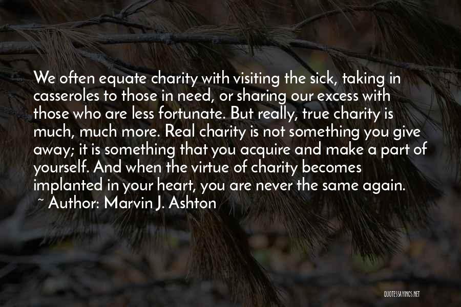 Marvin J. Ashton Quotes: We Often Equate Charity With Visiting The Sick, Taking In Casseroles To Those In Need, Or Sharing Our Excess With