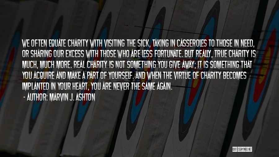 Marvin J. Ashton Quotes: We Often Equate Charity With Visiting The Sick, Taking In Casseroles To Those In Need, Or Sharing Our Excess With