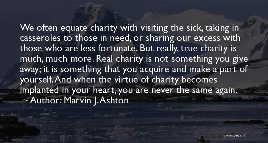 Marvin J. Ashton Quotes: We Often Equate Charity With Visiting The Sick, Taking In Casseroles To Those In Need, Or Sharing Our Excess With