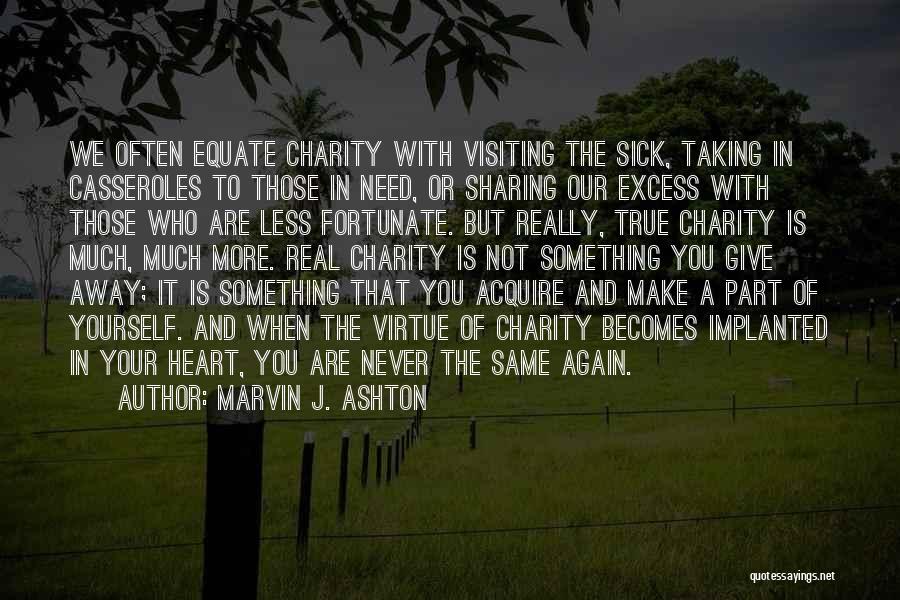 Marvin J. Ashton Quotes: We Often Equate Charity With Visiting The Sick, Taking In Casseroles To Those In Need, Or Sharing Our Excess With