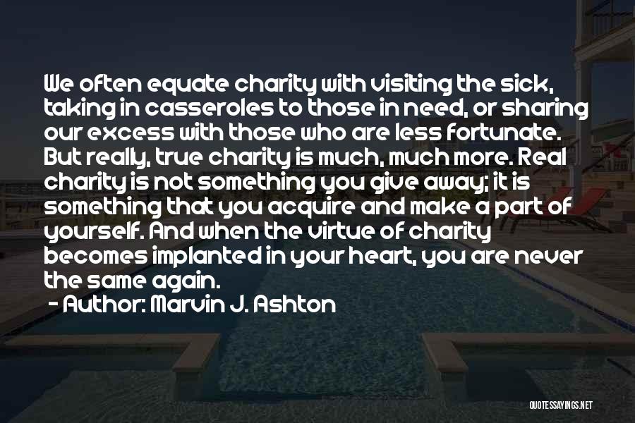 Marvin J. Ashton Quotes: We Often Equate Charity With Visiting The Sick, Taking In Casseroles To Those In Need, Or Sharing Our Excess With