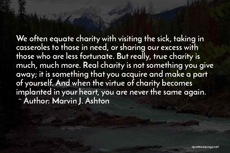 Marvin J. Ashton Quotes: We Often Equate Charity With Visiting The Sick, Taking In Casseroles To Those In Need, Or Sharing Our Excess With