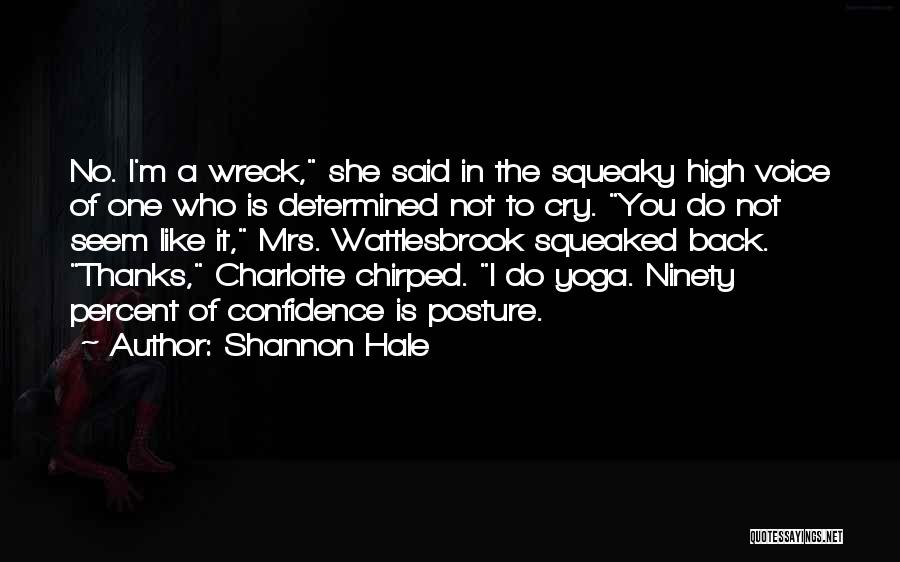 Shannon Hale Quotes: No. I'm A Wreck, She Said In The Squeaky High Voice Of One Who Is Determined Not To Cry. You